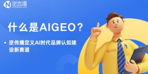 什么是AIGEO？逆传播定义AI时代品牌认知建设新赛道
